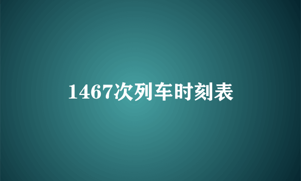 1467次列车时刻表