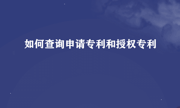 如何查询申请专利和授权专利