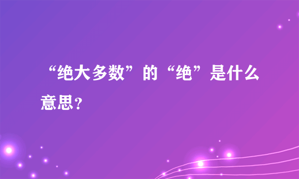 “绝大多数”的“绝”是什么意思？