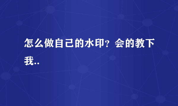 怎么做自己的水印？会的教下我..