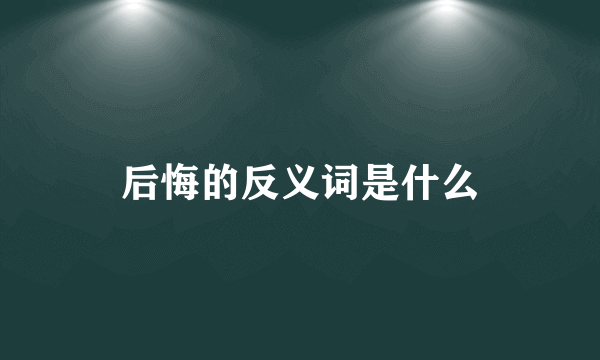 后悔的反义词是什么