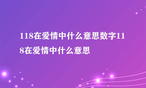 118在爱情中什么意思数字118在爱情中什么意思