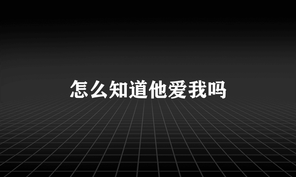 怎么知道他爱我吗