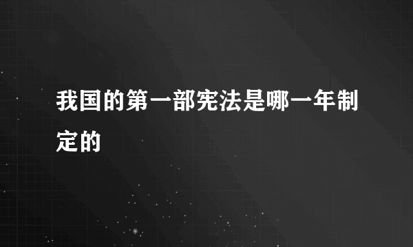 我国的第一部宪法是哪一年制定的