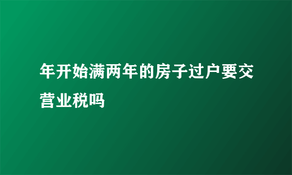 年开始满两年的房子过户要交营业税吗