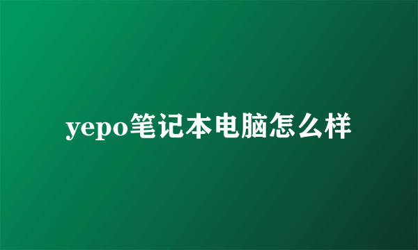 yepo笔记本电脑怎么样