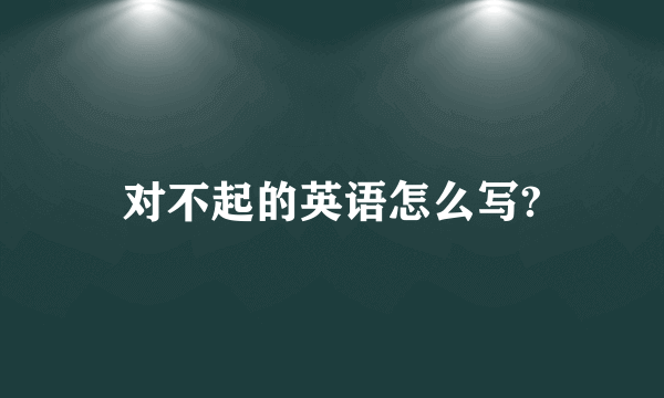 对不起的英语怎么写?