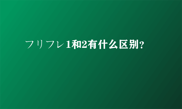 フリフレ1和2有什么区别？