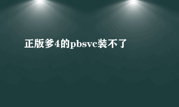 正版爹4的pbsvc装不了