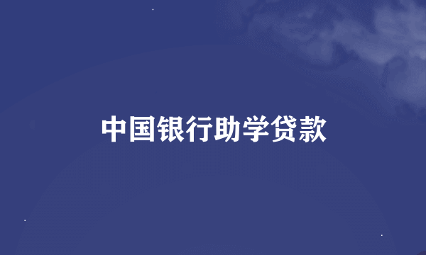 中国银行助学贷款