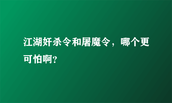 江湖奸杀令和屠魔令，哪个更可怕啊？