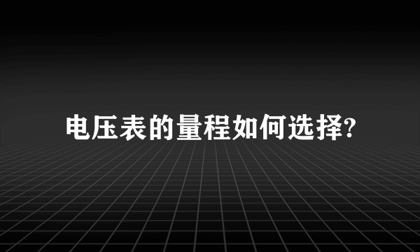 电压表的量程如何选择?