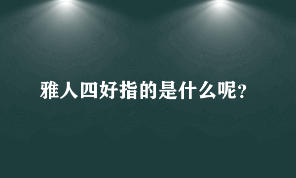 雅人四好指的是什么呢？