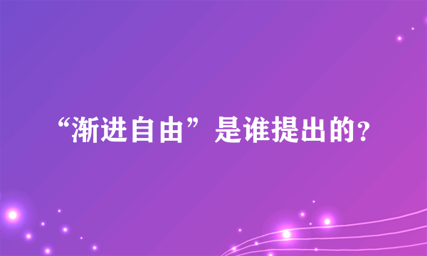 “渐进自由”是谁提出的？