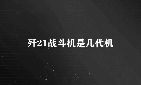 歼21战斗机是几代机