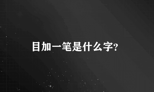 目加一笔是什么字？