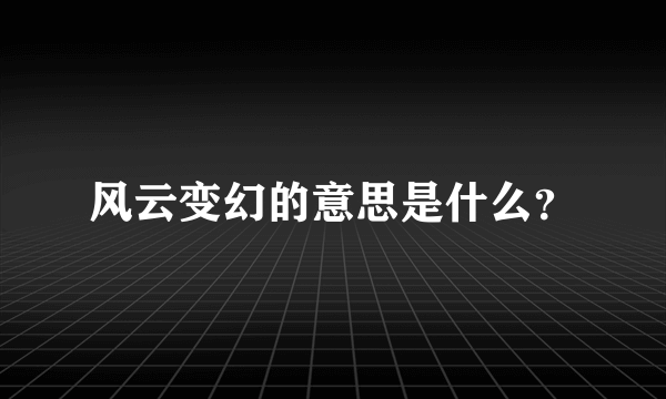 风云变幻的意思是什么？