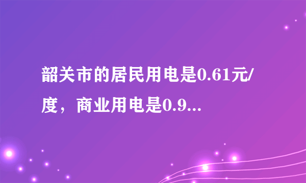 韶关市的居民用电是0.61元/度，商业用电是0.9元/度，可出租屋的电费却高达1元/度，1.1元/