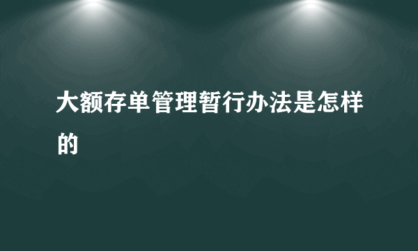 大额存单管理暂行办法是怎样的