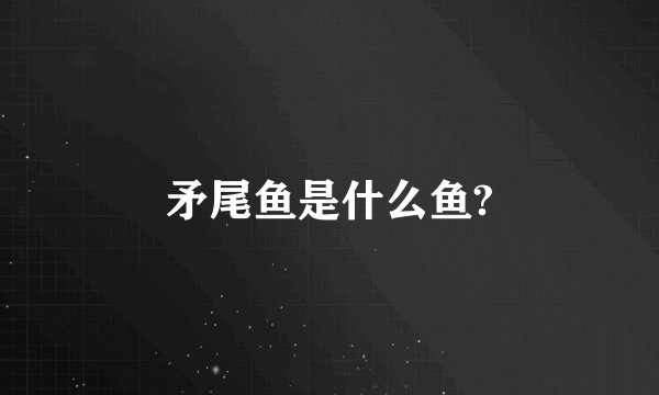 矛尾鱼是什么鱼?