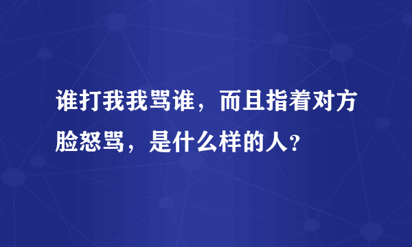 谁打我我骂谁，而且指着对方脸怒骂，是什么样的人？