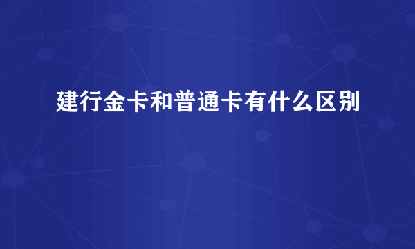 建行金卡和普通卡有什么区别