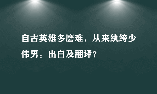 自古英雄多磨难，从来纨绔少伟男。出自及翻译？