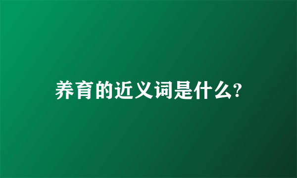 养育的近义词是什么?