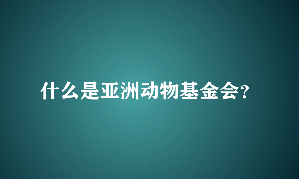 什么是亚洲动物基金会？