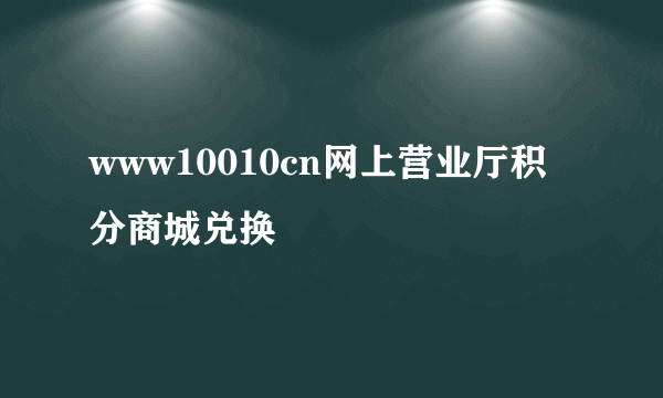 www10010cn网上营业厅积分商城兑换