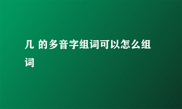 几 的多音字组词可以怎么组词