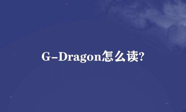 G-Dragon怎么读?