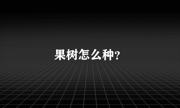 果树怎么种？