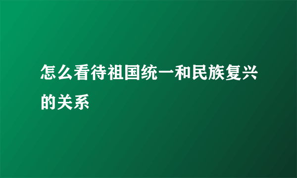 怎么看待祖国统一和民族复兴的关系