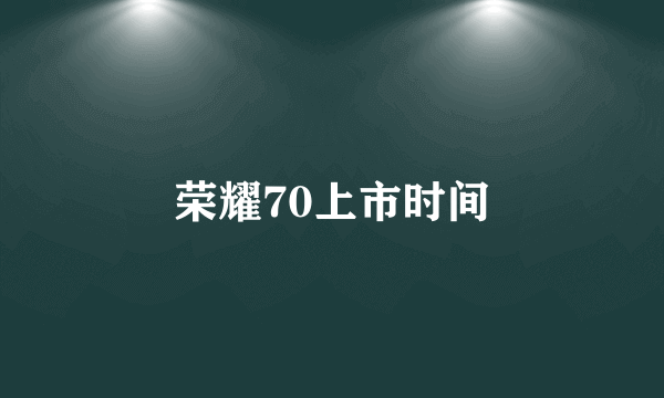 荣耀70上市时间