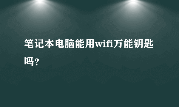 笔记本电脑能用wifi万能钥匙吗？