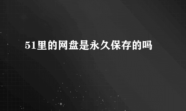 51里的网盘是永久保存的吗