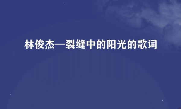 林俊杰—裂缝中的阳光的歌词