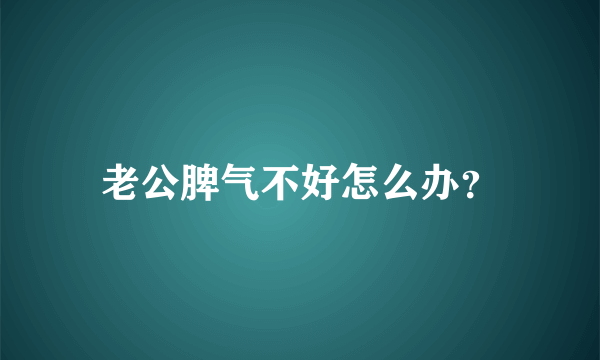 老公脾气不好怎么办？