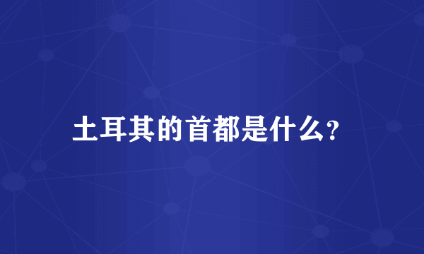 土耳其的首都是什么？