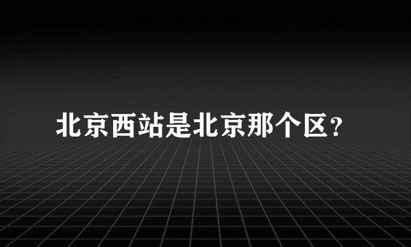 北京西站是北京那个区？