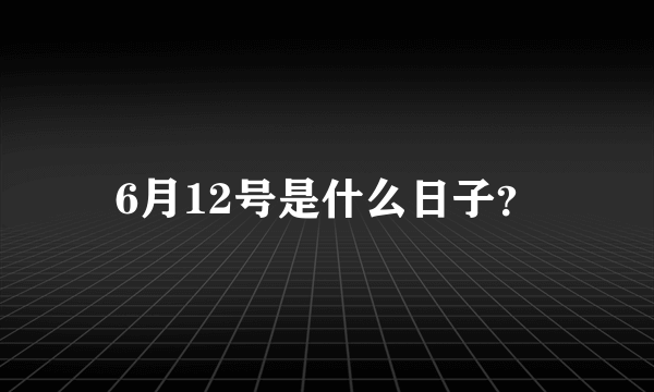 6月12号是什么日子？