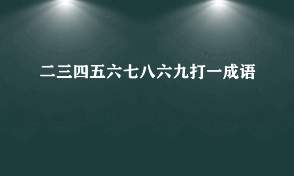 二三四五六七八六九打一成语