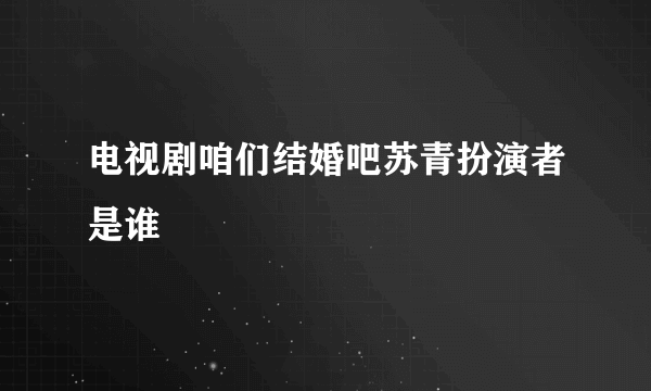 电视剧咱们结婚吧苏青扮演者是谁