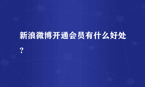 新浪微博开通会员有什么好处？