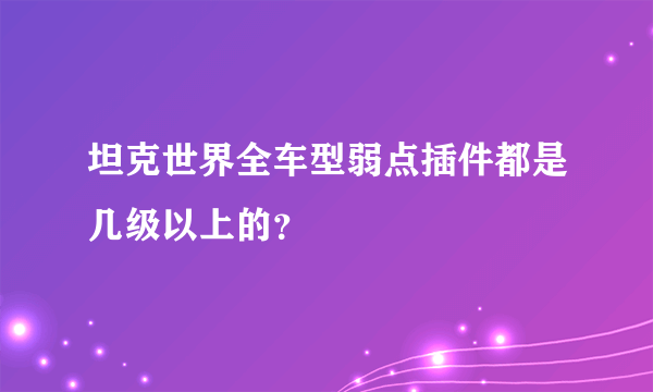 坦克世界全车型弱点插件都是几级以上的？