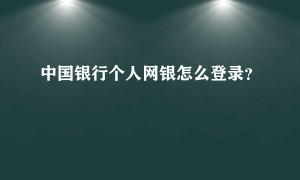 中国银行个人网银怎么登录？