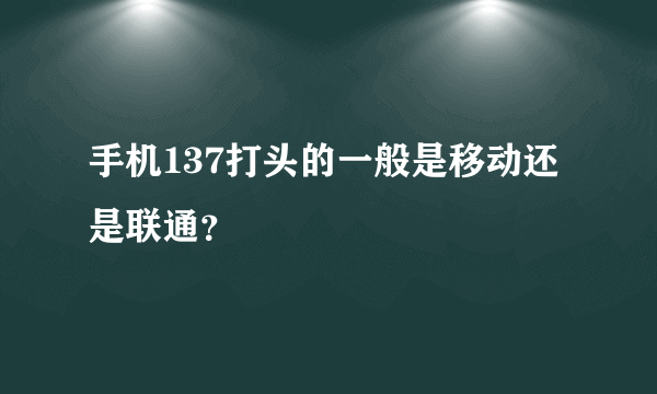 手机137打头的一般是移动还是联通？