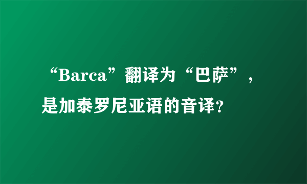 “Barca”翻译为“巴萨”，是加泰罗尼亚语的音译？