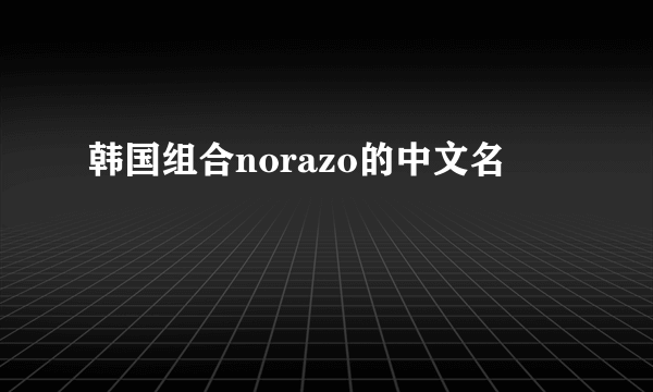 韩国组合norazo的中文名